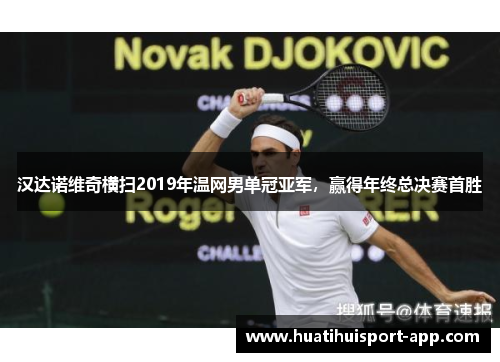 汉达诺维奇横扫2019年温网男单冠亚军，赢得年终总决赛首胜