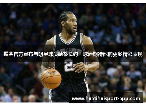 掘金官方宣布与明星球员续签长约，球迷期待他的更多精彩表现