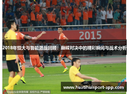 2018年恒大与鲁能激战回顾：巅峰对决中的精彩瞬间与战术分析