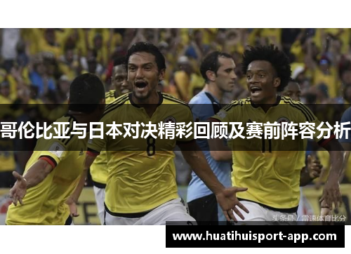 哥伦比亚与日本对决精彩回顾及赛前阵容分析