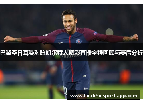 巴黎圣日耳曼对阵凯尔特人精彩直播全程回顾与赛后分析