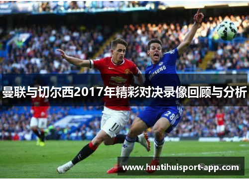 曼联与切尔西2017年精彩对决录像回顾与分析